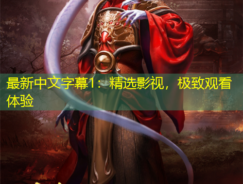 最新中文字幕1：精選影視，極致觀看體驗(yàn)