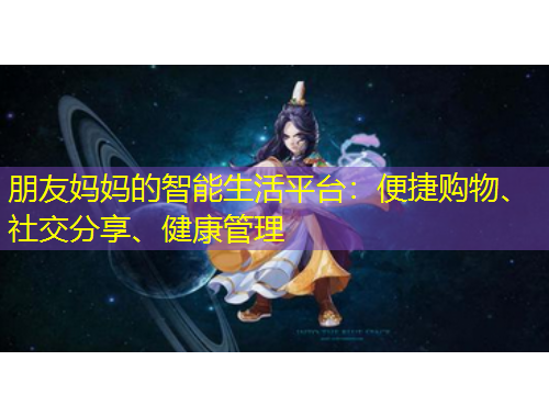 朋友媽媽的智能生活平臺(tái)：便捷購物、社交分享、健康管理