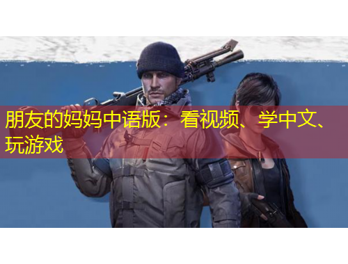 朋友的媽媽中語版：看視頻、學(xué)中文、玩游戲