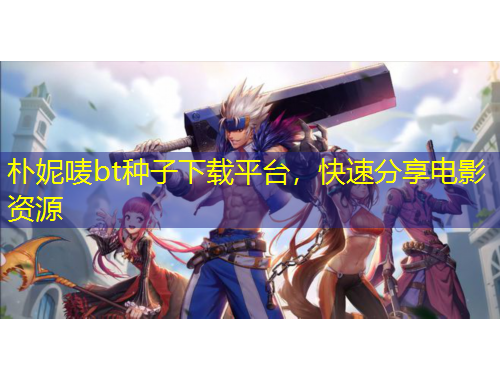 樸妮嘜bt種子下載平臺，快速分享電影資源