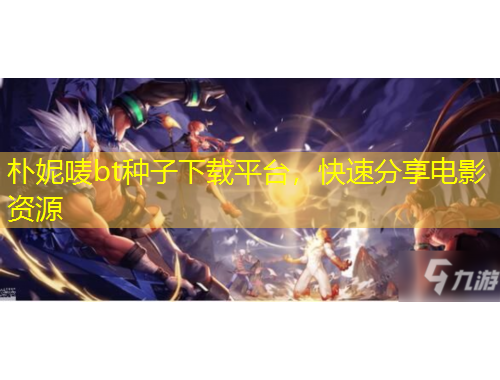 樸妮嘜bt種子下載平臺，快速分享電影資源