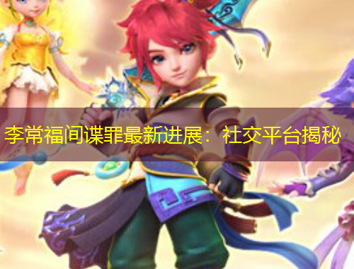 李常福間諜罪最新進展：社交平臺揭秘