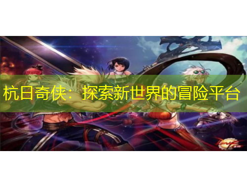 杭日奇?zhèn)b：探索新世界的冒險平臺