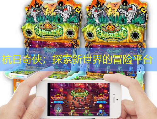 杭日奇?zhèn)b：探索新世界的冒險平臺