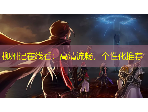 柳州記在線看：高清流暢，個性化推薦