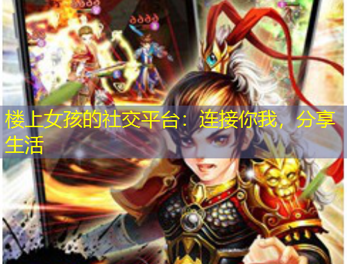 樓上女孩的社交平臺(tái)：連接你我，分享生活
