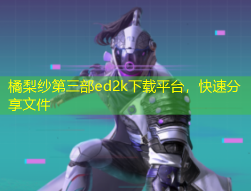 橘梨紗第三部ed2k下載平臺(tái)，快速分享文件