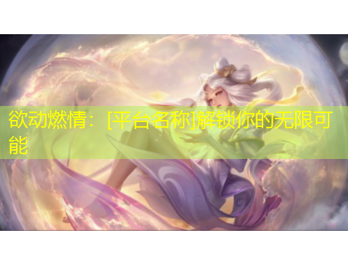 欲動(dòng)燃情：[平臺(tái)名稱]解鎖你的無(wú)限可能