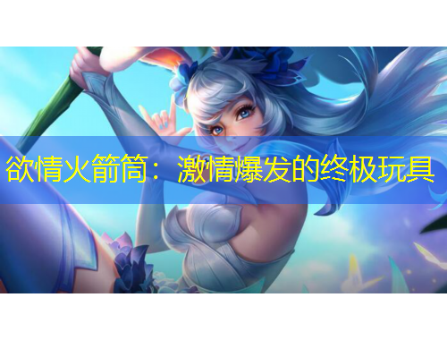 欲情火箭筒：激情爆發(fā)的終極玩具