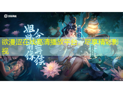 欲漫澀在線高清播放平臺，盡享精彩影視