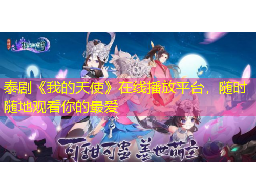 泰劇《我的天使》在線播放平臺，隨時隨地觀看你的最愛