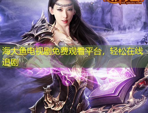 海大魚電視劇免費(fèi)觀看平臺(tái)，輕松在線追劇