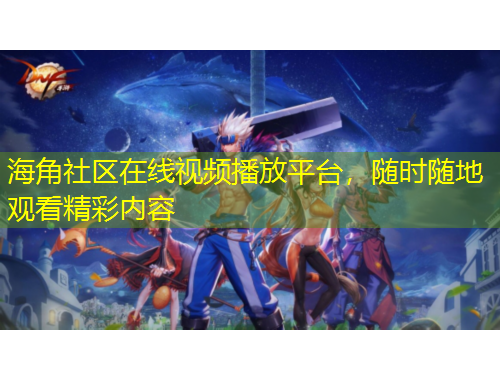 海角社區(qū)在線視頻播放平臺，隨時隨地觀看精彩內(nèi)容