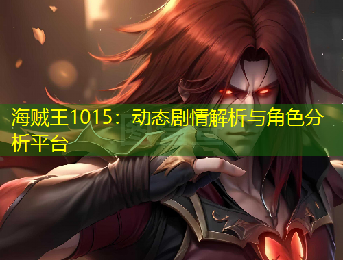 海賊王1015：動態(tài)劇情解析與角色分析平臺