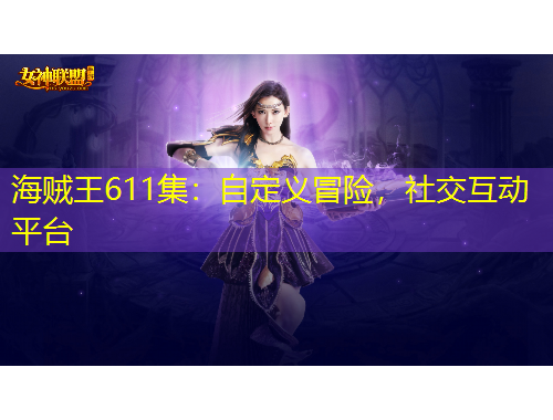 海賊王611集：自定義冒險(xiǎn)，社交互動(dòng)平臺(tái)