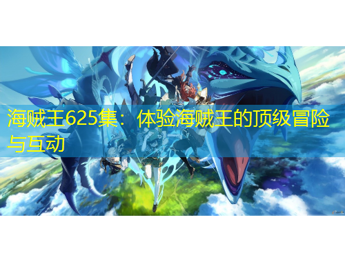 海賊王625集：體驗(yàn)海賊王的頂級(jí)冒險(xiǎn)與互動(dòng)