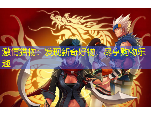 激情獵物：發(fā)現(xiàn)新奇好物，盡享購物樂趣