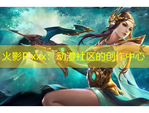 火影Pixxx：動漫社區(qū)的創(chuàng)作中心