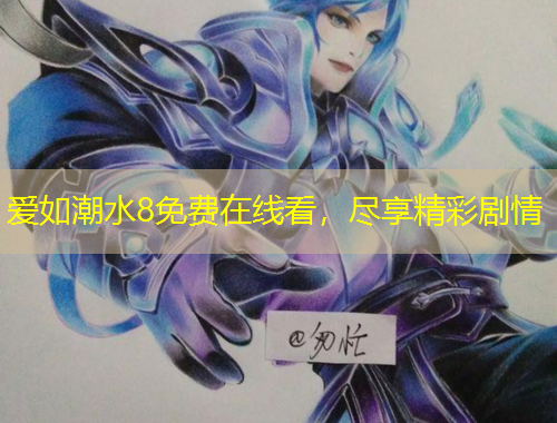 愛如潮水8免費(fèi)在線看，盡享精彩劇情