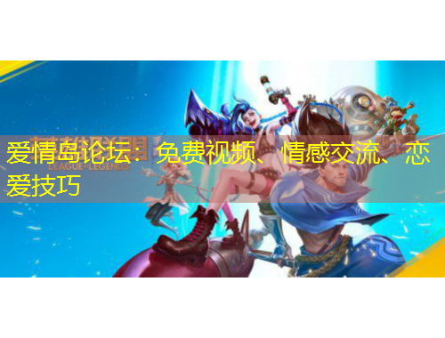 愛情島論壇：免費(fèi)視頻、情感交流、戀愛技巧