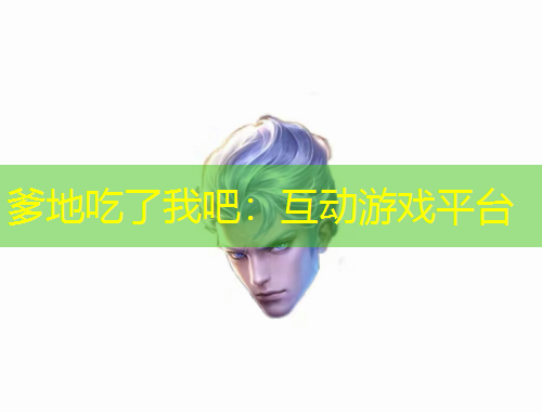 爹地吃了我吧：互動(dòng)游戲平臺(tái)