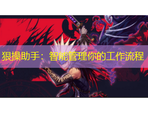 狠操助手：智能管理你的工作流程