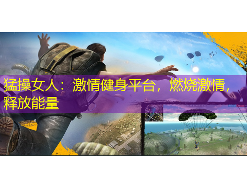 猛操女人：激情健身平臺，燃燒激情，釋放能量