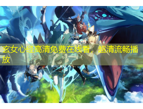 玄女心經(jīng)高清免費在線看，超清流暢播放