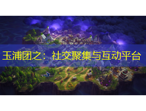 玉浦團(tuán)之：社交聚集與互動(dòng)平臺(tái)