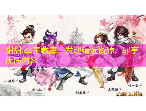 甜甜.cc寶藏庫：發(fā)現(xiàn)精選資源，盡享優(yōu)質(zhì)內(nèi)容