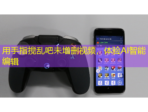 用手指攪亂吧未增刪視頻，體驗(yàn)AI智能編輯