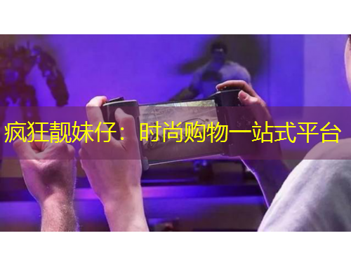 瘋狂靚妹仔：時(shí)尚購物一站式平臺(tái)