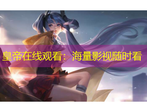 皇帝在線觀看：海量影視隨時看