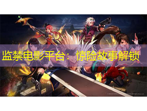 監(jiān)禁電影平臺：驚險故事解鎖