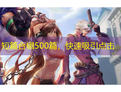 短篇合輯500篇，快速吸引點(diǎn)擊