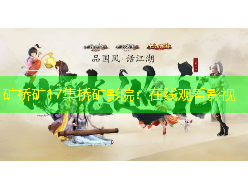 礦橋礦17集橋礦影院：在線觀看影視