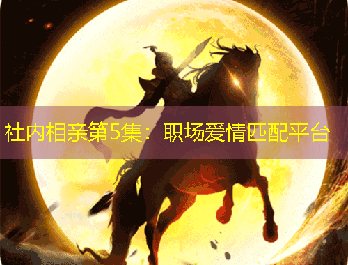 社內(nèi)相親第5集：職場愛情匹配平臺