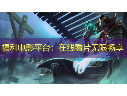 福利電影平臺：在線看片無限暢享
