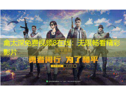 禽太深免費視頻8在線：無限暢看精彩影片