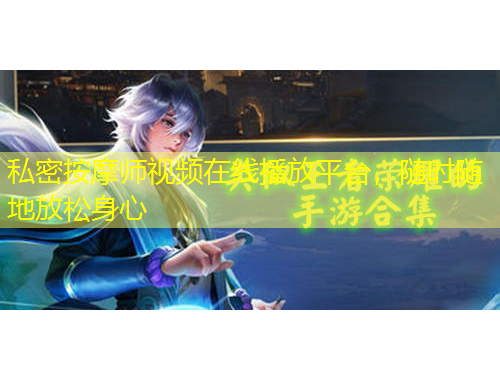 私密按摩師視頻在線播放平臺(tái)，隨時(shí)隨地放松身心