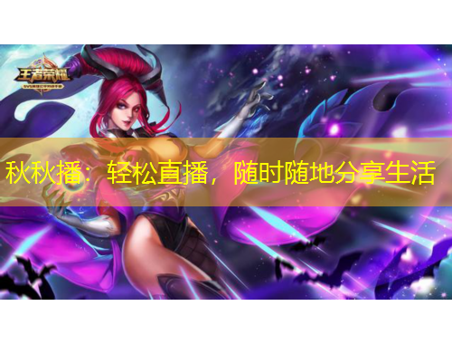 秋秋播：輕松直播，隨時(shí)隨地分享生活