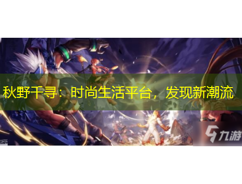 秋野千尋：時(shí)尚生活平臺，發(fā)現(xiàn)新潮流