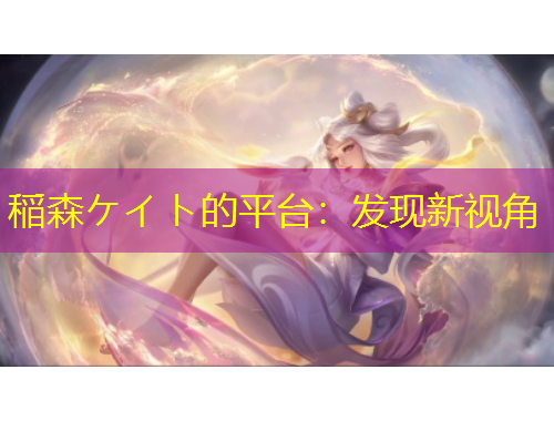 稲森ケイト的平臺：發(fā)現新視角