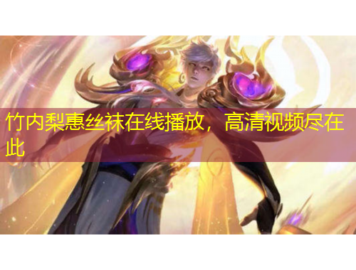 竹內(nèi)梨惠絲襪在線播放，高清視頻盡在此