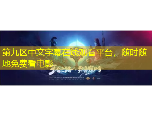 第九區(qū)中文字幕在線觀看平臺，隨時隨地免費(fèi)看電影