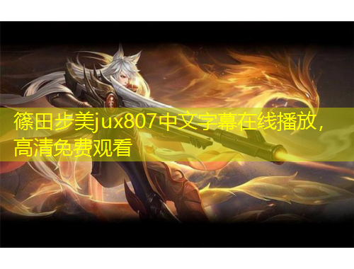 篠田步美jux807中文字幕在線播放，高清免費(fèi)觀看