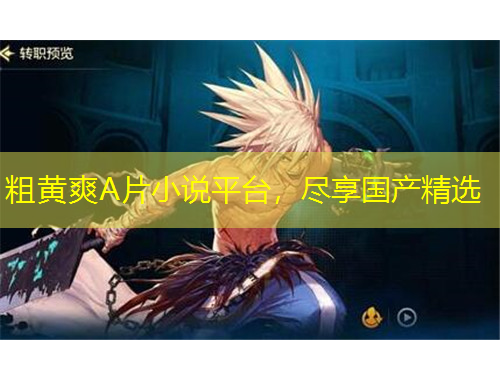 粗黃爽A片小說(shuō)平臺(tái)，盡享國(guó)產(chǎn)精選