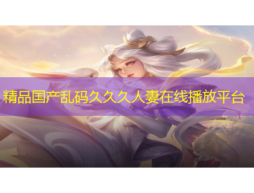 精品國產亂碼久久久人妻在線播放平臺