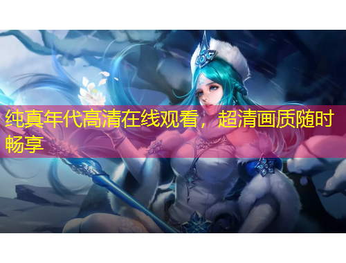 純真年代高清在線觀看，超清畫質隨時暢享