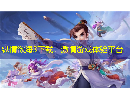 縱情欲海3下載：激情游戲體驗平臺